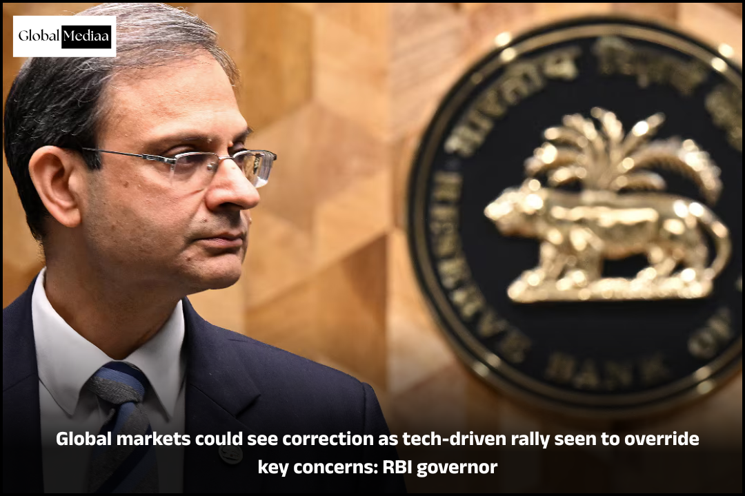 RBI Governor : Global markets could see correction as tech-driven rally seen to override key concerns.