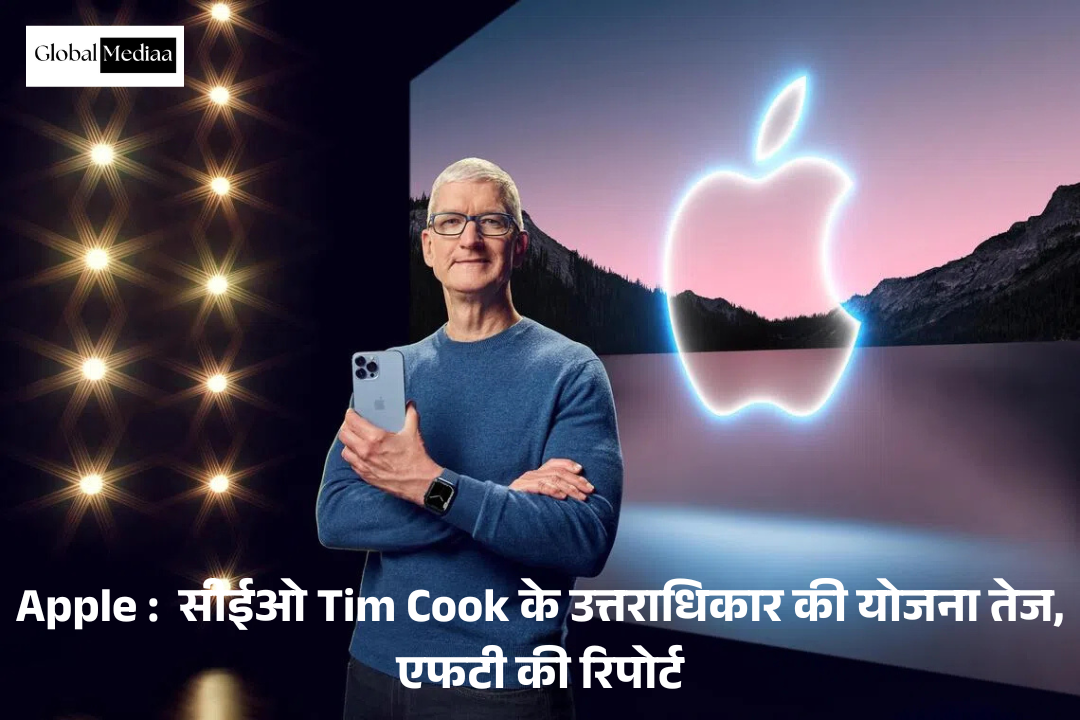 Apple :  सीईओ टिम कुक के उत्तराधिकार की योजना तेज, एफटी की रिपोर्ट