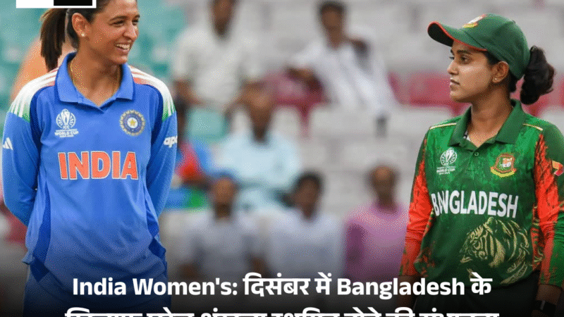 India Women’s: दिसंबर में Bangladesh के खिलाफ घरेलू श्रृंखला स्थगित होने की संभावना