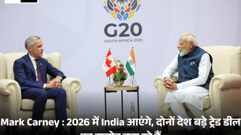 Mark Carney : 2026 में India आएंगे, दोनों देश बड़े ट्रेड डील का टारगेट बना रहे हैं