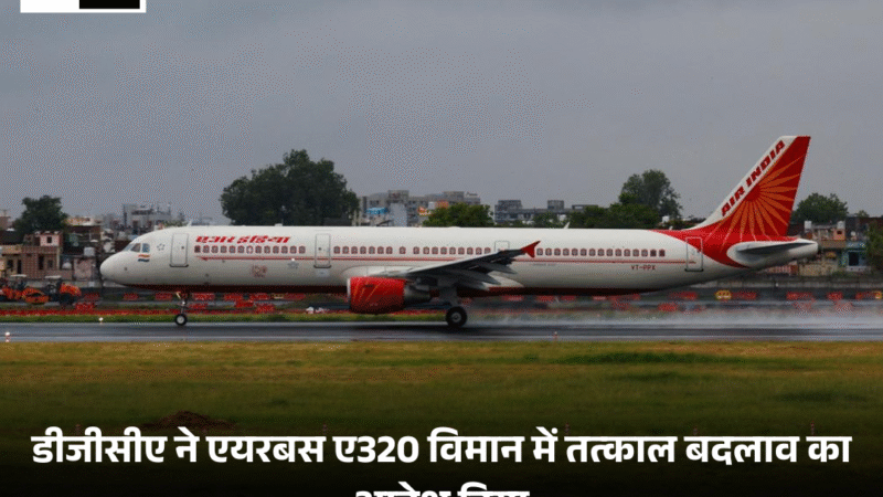 Airbus A320 : डीजीसीए ने विमान में तत्काल बदलाव का आदेश दिया