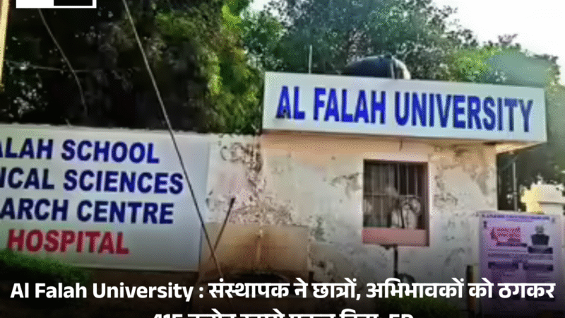 Al Falah University : संस्थापक ने छात्रों, अभिभावकों को ठगकर 415 करोड़ रुपये एकत्र किए: ED