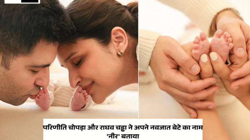 Parineeti Chopra And Raghav Chadha ने अपने नवजात बेटे का नाम ‘नीर’ बताया