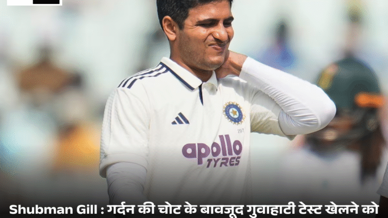 Shubman Gill : गर्दन की चोट के बावजूद गुवाहाटी टेस्ट खेलने को उत्सुक हैं