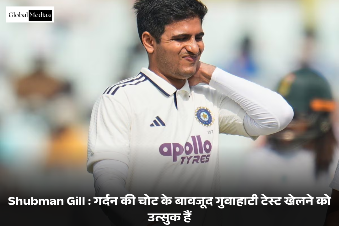 Shubman Gill : गर्दन की चोट के बावजूद गुवाहाटी टेस्ट खेलने को उत्सुक हैं