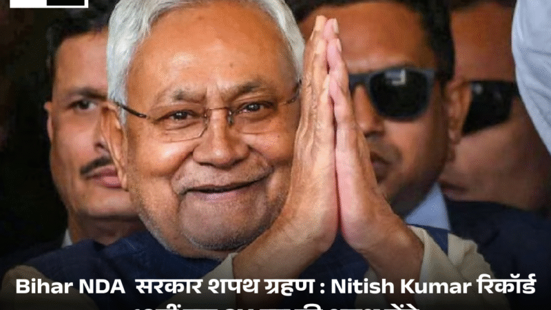 Bihar NDA  सरकार शपथ ग्रहण : Nitish Kumar रिकॉर्ड 10वीं बार CM पद की शपथ लेंगे