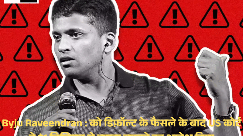 Byju Raveendran : को डिफ़ॉल्ट के फैसले के बाद US कोर्ट ने $1 बिलियन से ज़्यादा चुकाने का आदेश दिया