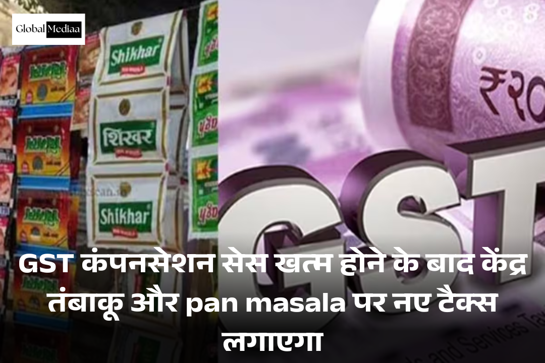 GST कंपनसेशन सेस खत्म होने के बाद केंद्र तंबाकू और pan masala पर नए टैक्स लगाएगा