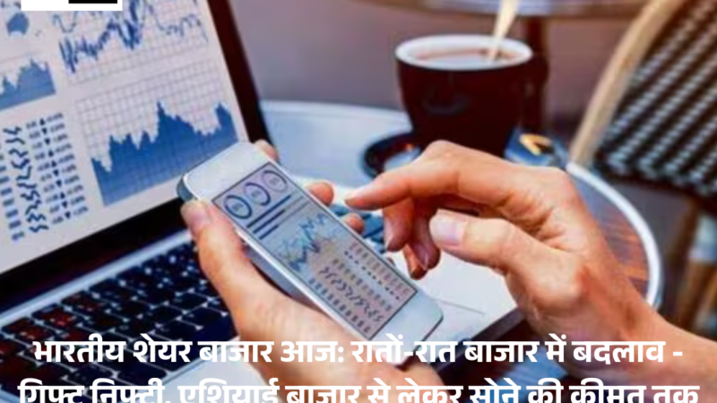 Indian stock market Today :  रातों-रात बाजार में बदलाव – Gift Nifty, एशियाई बाजार से लेकर gold price तक