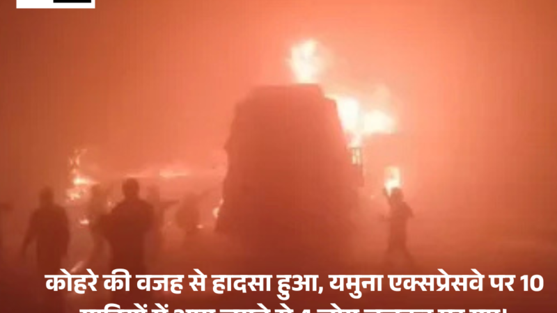 Yamuna Expressway  : कोहरे की वजह से हादसा हुआ, 10 गाड़ियों में आग लगने से 4 लोग जलकर मर गए।