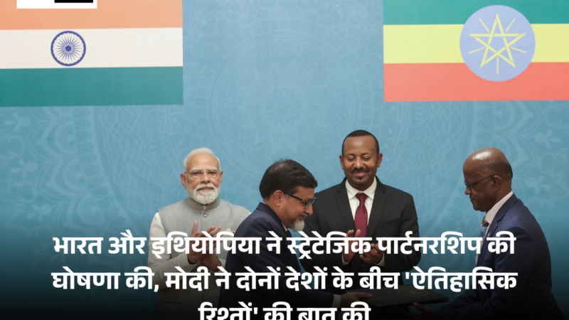 Modi : India, Ethiopia ने स्ट्रेटेजिक पार्टनरशिप की घोषणा की, दोनों देशों के बीच ‘ऐतिहासिक रिश्तों’ पर बात हुई