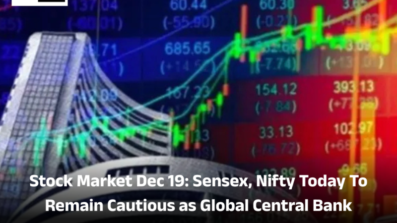 Stock Market  Dec 19: Sensex, Nifty Today To Remain Cautious as Global Central Bank Decisions Loom