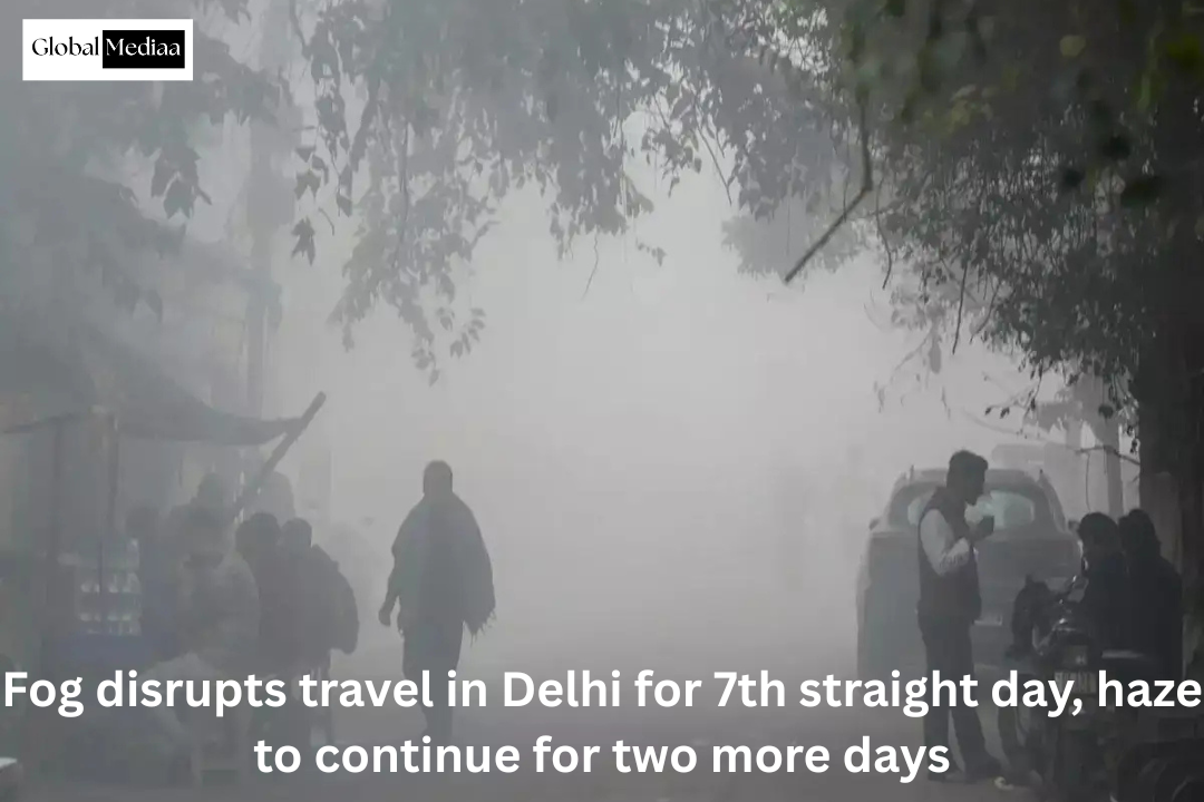 Fog disrupts travel in Delhi for 7th straight day, haze to continue for two more days