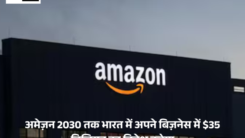 Amazon  : 2030 तक भारत में अपने बिज़नेस में $35 बिलियन का निवेश करेगा