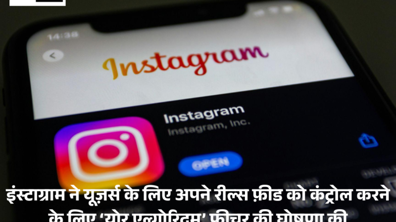 Instagram : ने यूज़र्स के लिए अपने रील्स फ़ीड को कंट्रोल करने के लिए ‘योर एल्गोरिदम’ फ़ीचर की घोषणा की