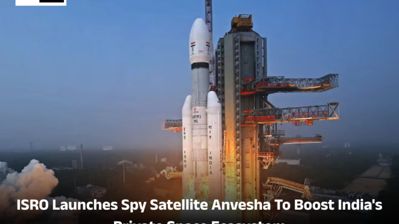 ISRO Launches Spy Satellite Anvesha To Boost India’s Private Space Ecosystem